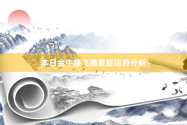 本日金牛座飞腾星座运势分析