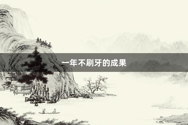 一年不刷牙的成果