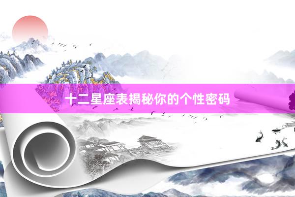 十二星座表揭秘你的个性密码
