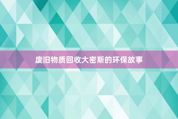 废旧物质回收大密斯的环保故事