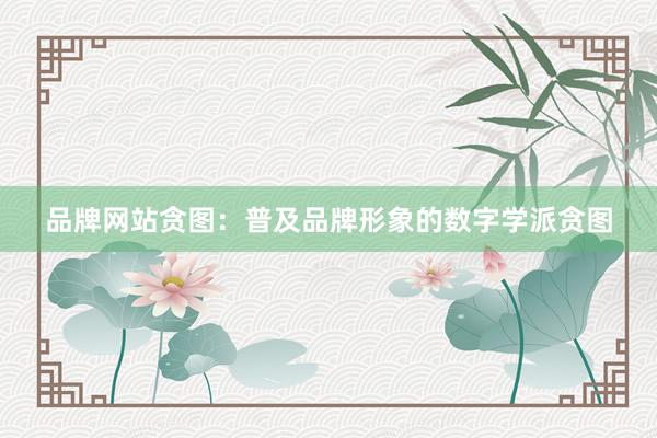 品牌网站贪图：普及品牌形象的数字学派贪图