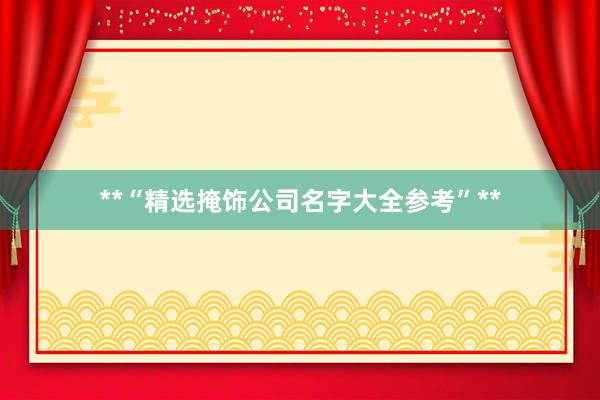 **“精选掩饰公司名字大全参考”**