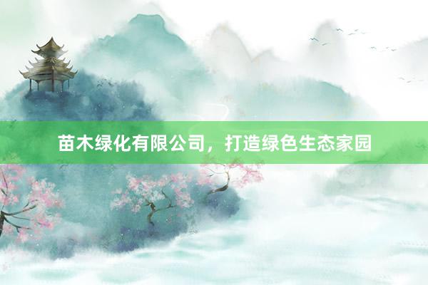 苗木绿化有限公司，打造绿色生态家园